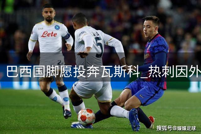 巴西国脚愿投奔瓦斯科 热刺因外援名额受限无法放行